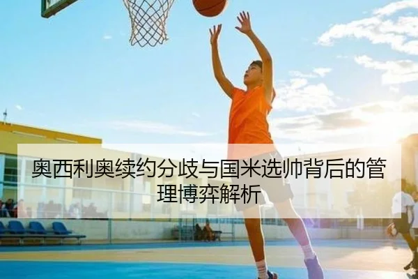 奥西利奥续约分歧与国米选帅背后的管理博弈解析